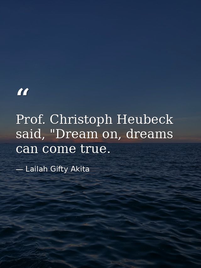Prof. Christoph Heubeck said, "Dream on, dreams can come true. — Lailah Gifty Akita