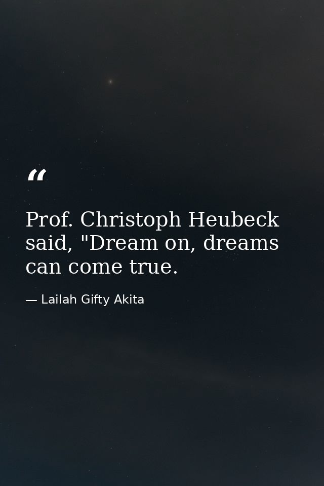 Prof. Christoph Heubeck said, "Dream on, dreams can come true. — Lailah Gifty Akita