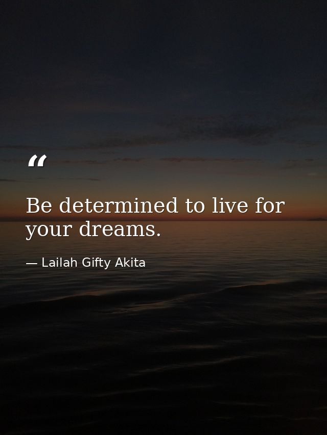 Be determined to live for your dreams. — Lailah Gifty Akita