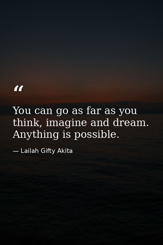 You can go as far as you think, imagine and dream. Anything is possible. — Lailah Gifty Akita
