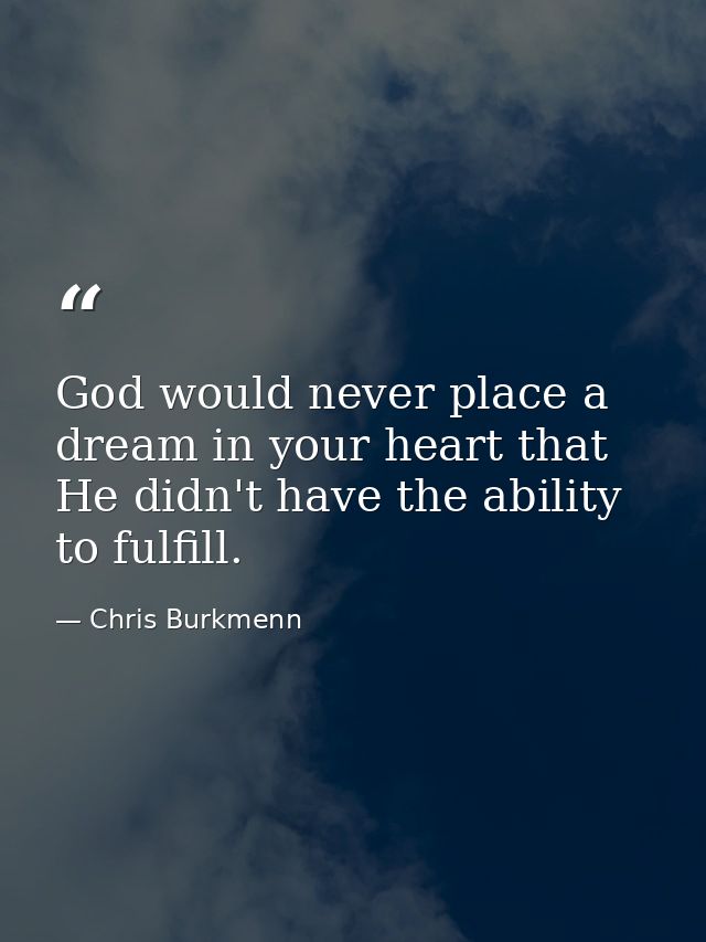 God would never place a dream in your heart that He didn't have the ability to fulfill. — Chris Burkmenn