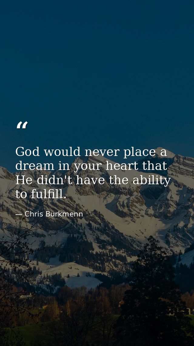 God would never place a dream in your heart that He didn't have the ability to fulfill. — Chris Burkmenn
