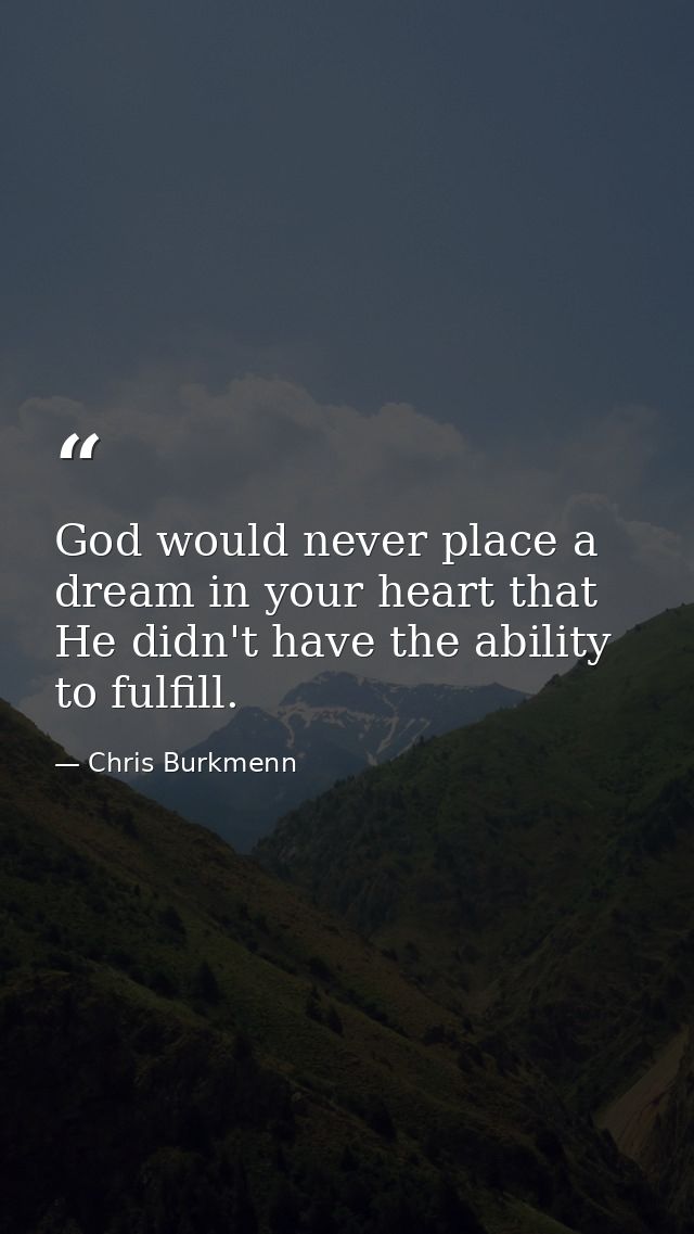 God would never place a dream in your heart that He didn't have the ability to fulfill. — Chris Burkmenn