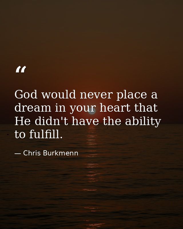 God would never place a dream in your heart that He didn't have the ability to fulfill. — Chris Burkmenn