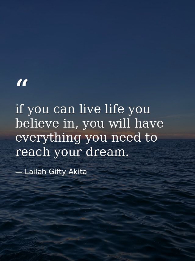 if you can live life you believe in, you will have everything you need to reach your dream. — Lailah Gifty Akita