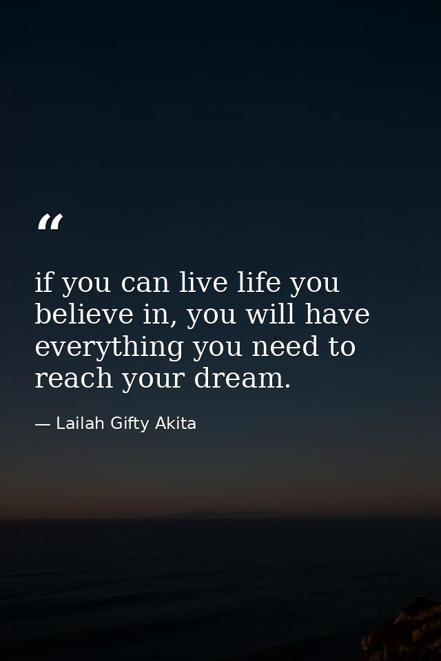 if you can live life you believe in, you will have everything you need to reach your dream. — Lailah Gifty Akita