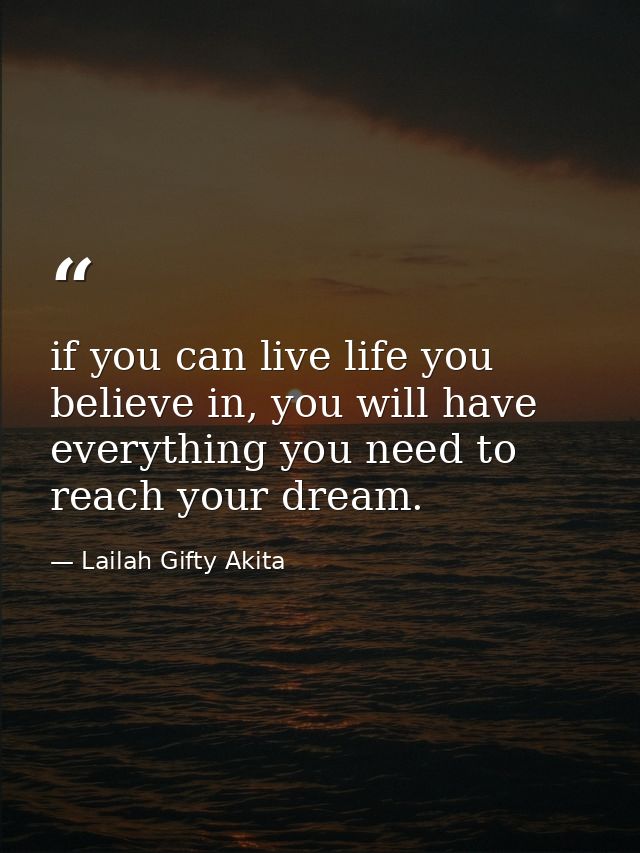 if you can live life you believe in, you will have everything you need to reach your dream. — Lailah Gifty Akita
