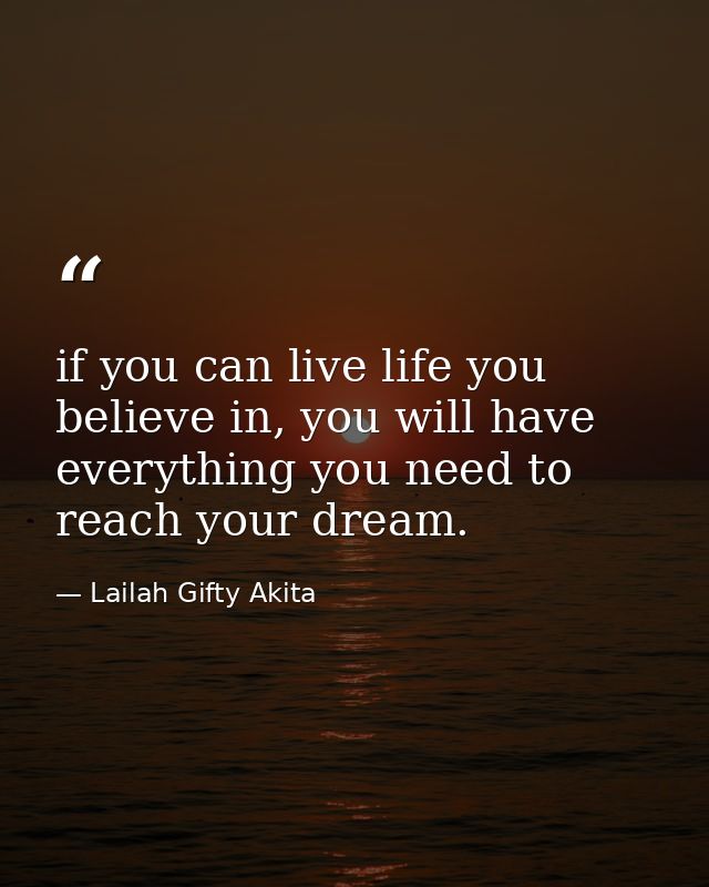 if you can live life you believe in, you will have everything you need to reach your dream. — Lailah Gifty Akita
