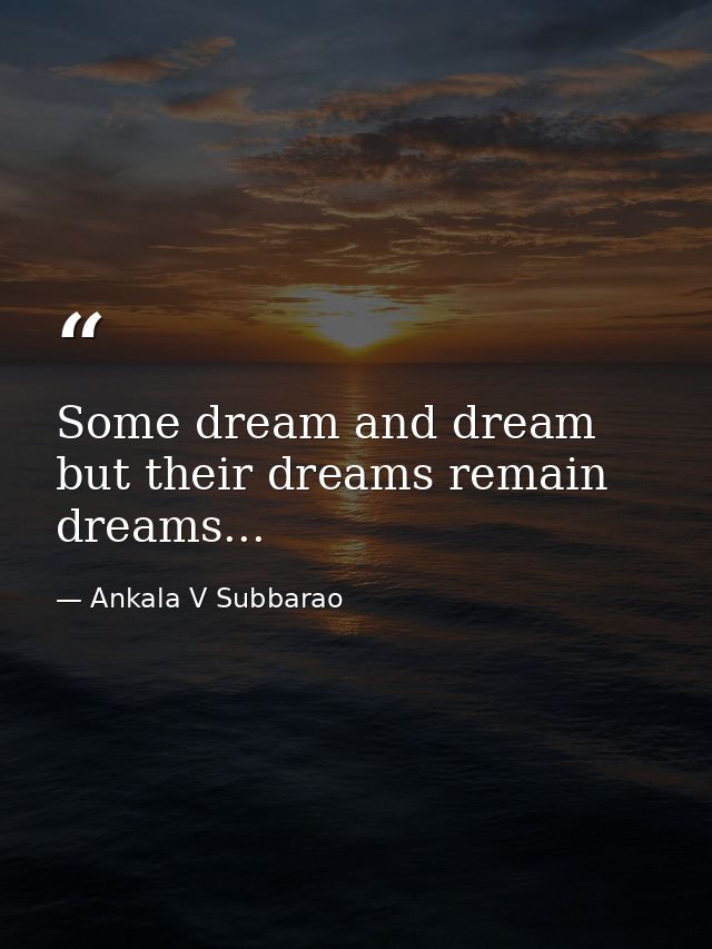 Some dream and dream but their dreams remain dreams... — Ankala V Subbarao