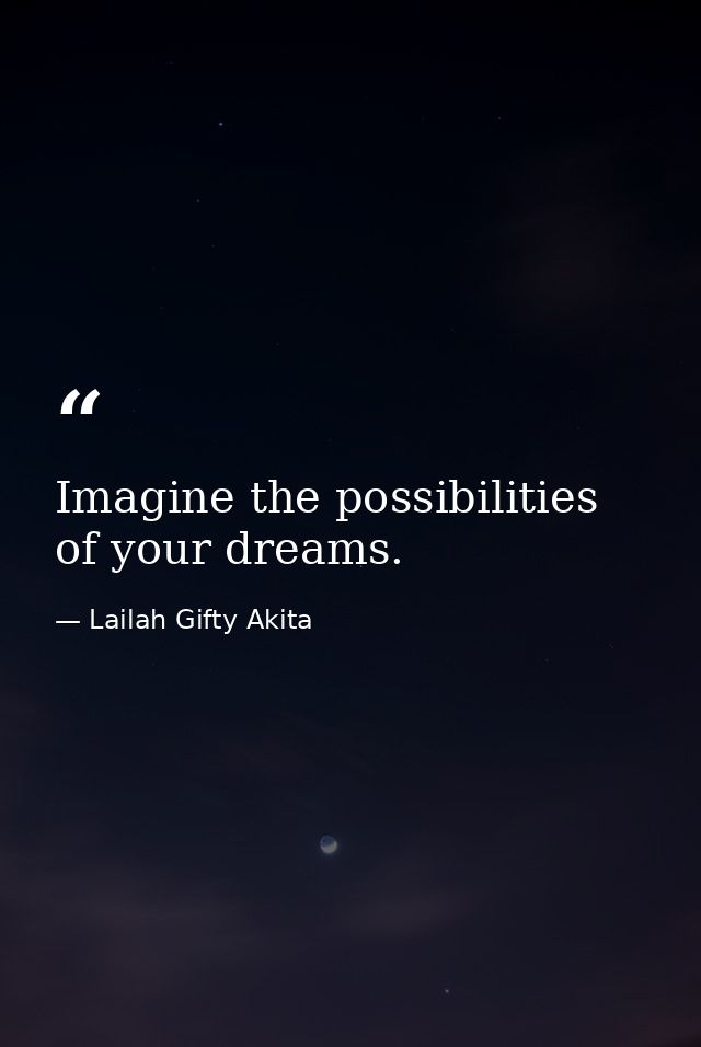 Imagine the possibilities of your dreams. — Lailah Gifty Akita