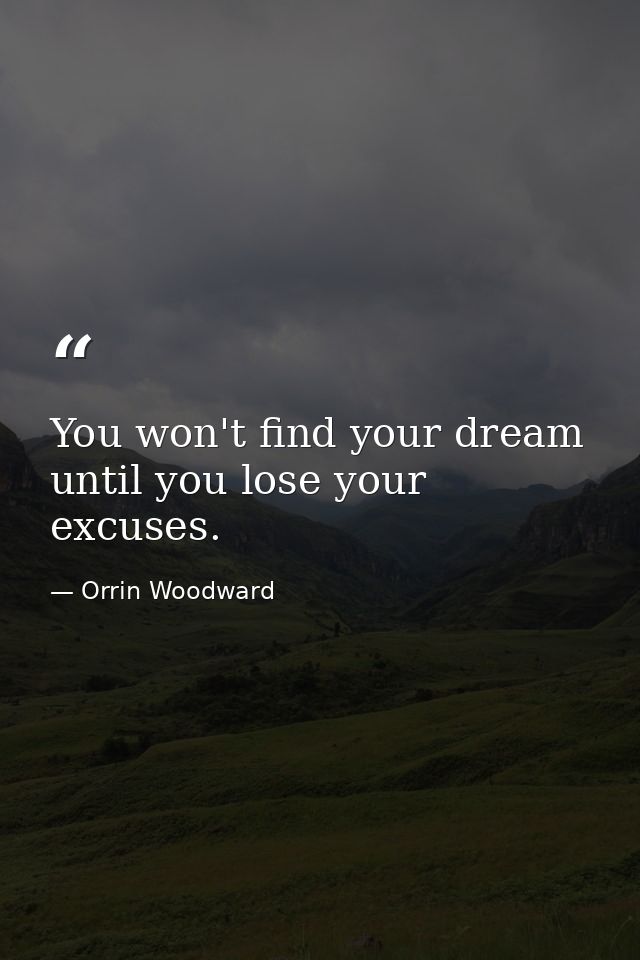 You won't find your dream until you lose your excuses. — Orrin Woodward
