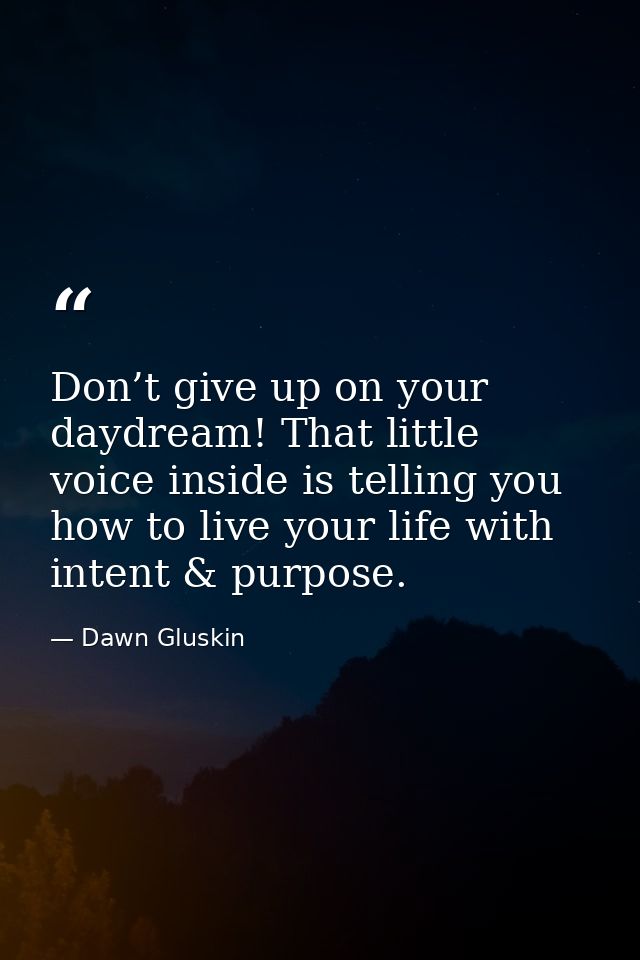 Don’t give up on your daydream! That little voice inside is telling you how to live your life with intent & purpose. — Dawn Gluskin
