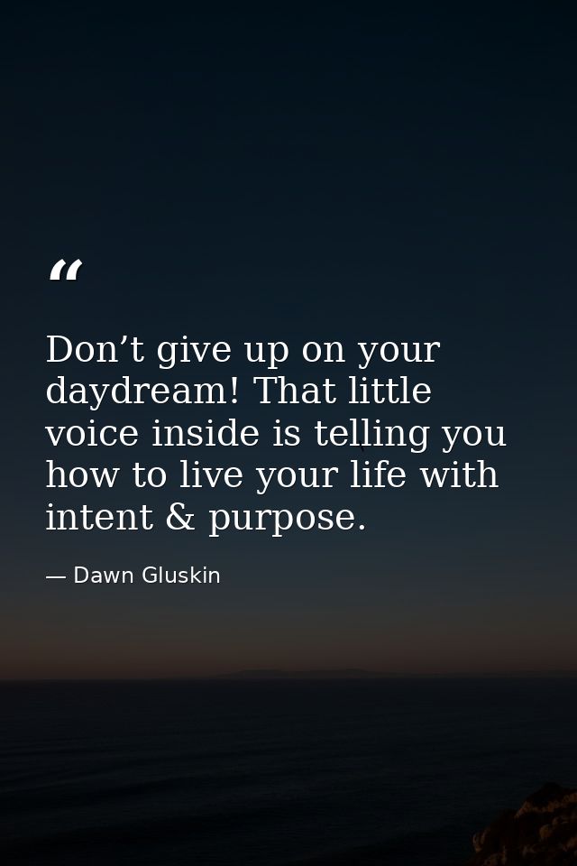 Don’t give up on your daydream! That little voice inside is telling you how to live your life with intent & purpose. — Dawn Gluskin