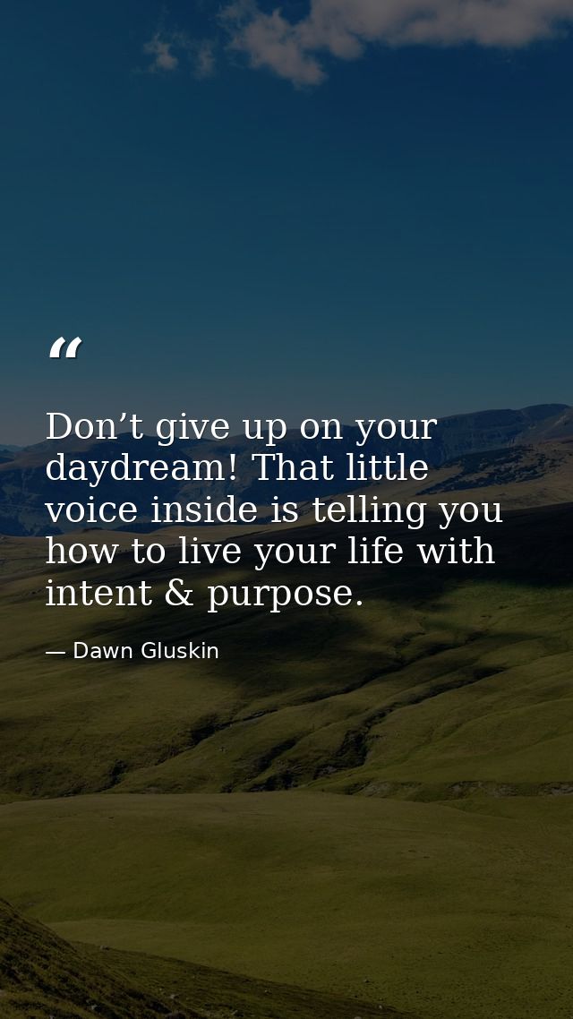 Don’t give up on your daydream! That little voice inside is telling you how to live your life with intent & purpose. — Dawn Gluskin