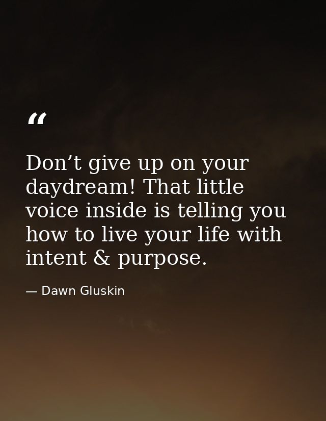 Don’t give up on your daydream! That little voice inside is telling you how to live your life with intent & purpose. — Dawn Gluskin