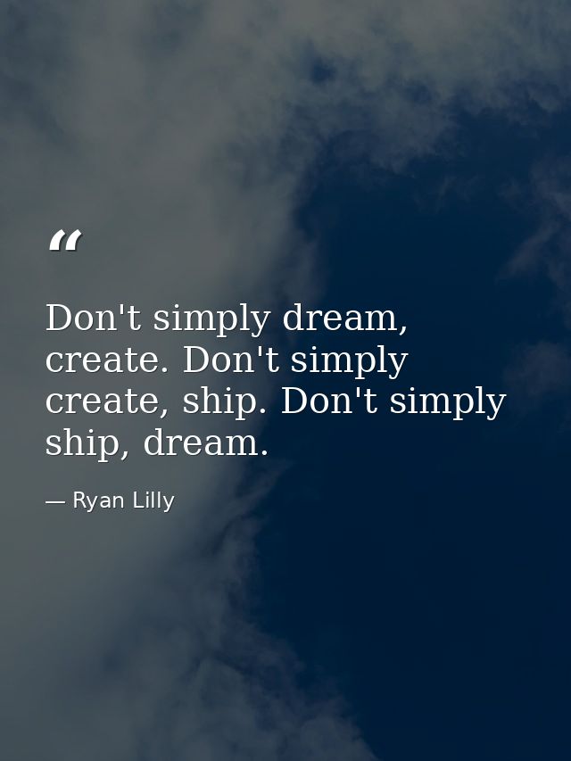 Don't simply dream, create. Don't simply create, ship. Don't simply ship, dream. — Ryan Lilly
