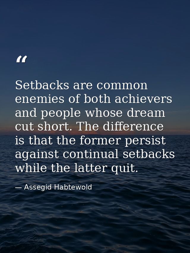 Setbacks are common enemies of both achievers and people whose dream cut short. The difference is that the former persis — Assegid Habtewold