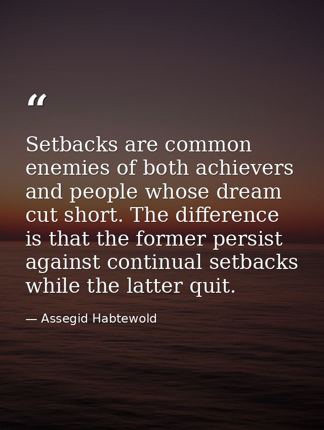 Setbacks are common enemies of both achievers and people whose dream cut short. The difference is that the former persis — Assegid Habtewold