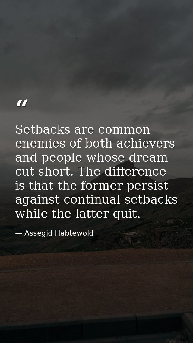 Setbacks are common enemies of both achievers and people whose dream cut short. The difference is that the former persis — Assegid Habtewold