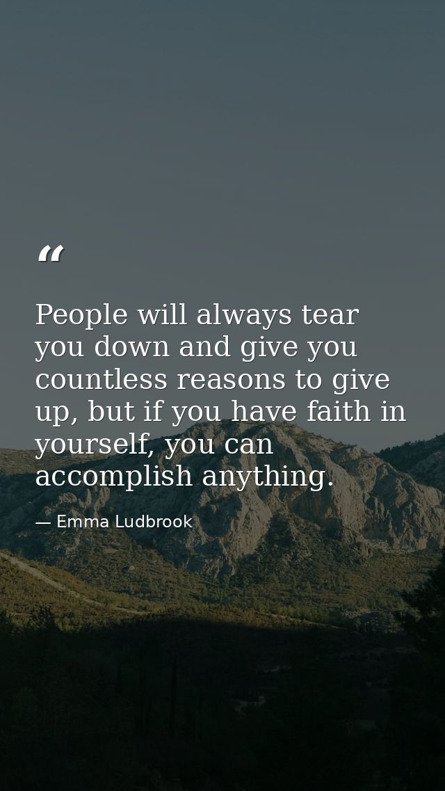 People will always tear you down and give you countless reasons to give up, but if you have faith in yourself, you can a — Emma Ludbrook