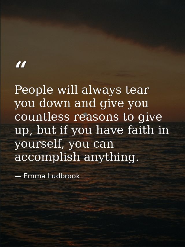 People will always tear you down and give you countless reasons to give up, but if you have faith in yourself, you can a — Emma Ludbrook