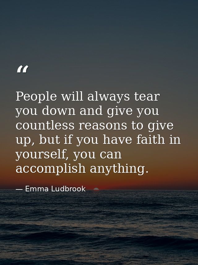 People will always tear you down and give you countless reasons to give up, but if you have faith in yourself, you can a — Emma Ludbrook