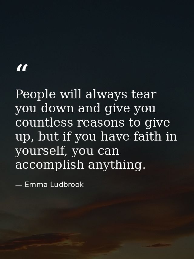 People will always tear you down and give you countless reasons to give up, but if you have faith in yourself, you can a — Emma Ludbrook