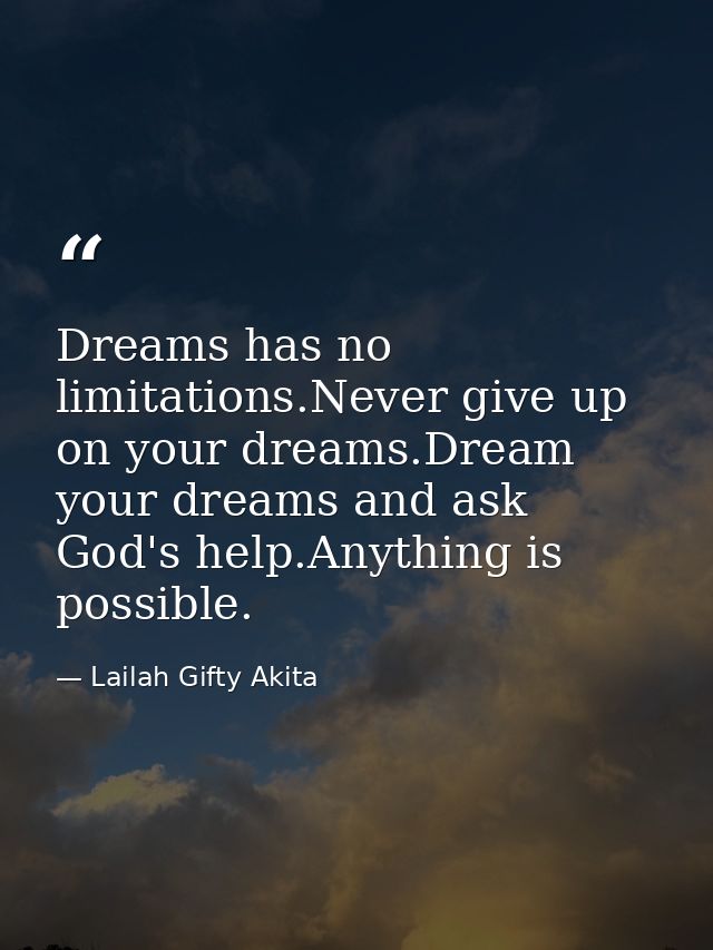 Dreams has no limitations.Never give up on your dreams.Dream your dreams and ask God's help.Anything is possible. — Lailah Gifty Akita