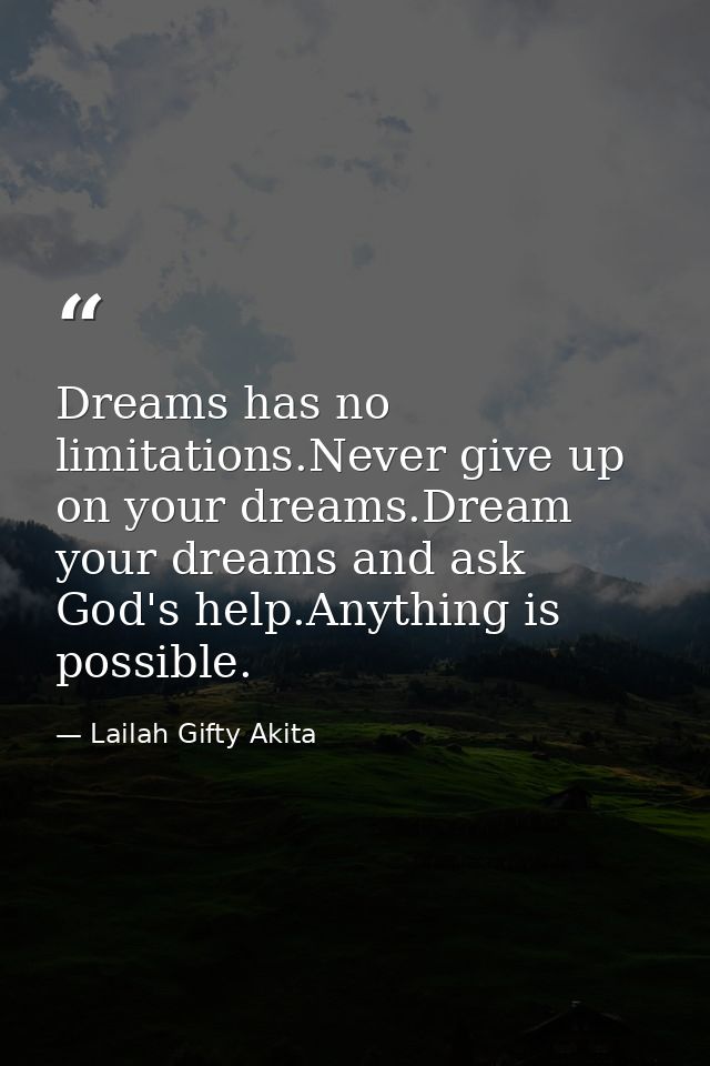 Dreams has no limitations.Never give up on your dreams.Dream your dreams and ask God's help.Anything is possible. — Lailah Gifty Akita