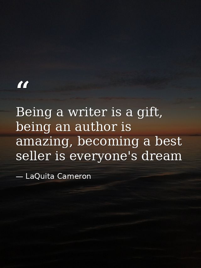 Being a writer is a gift, being an author is amazing, becoming a best seller is everyone's dream — LaQuita Cameron