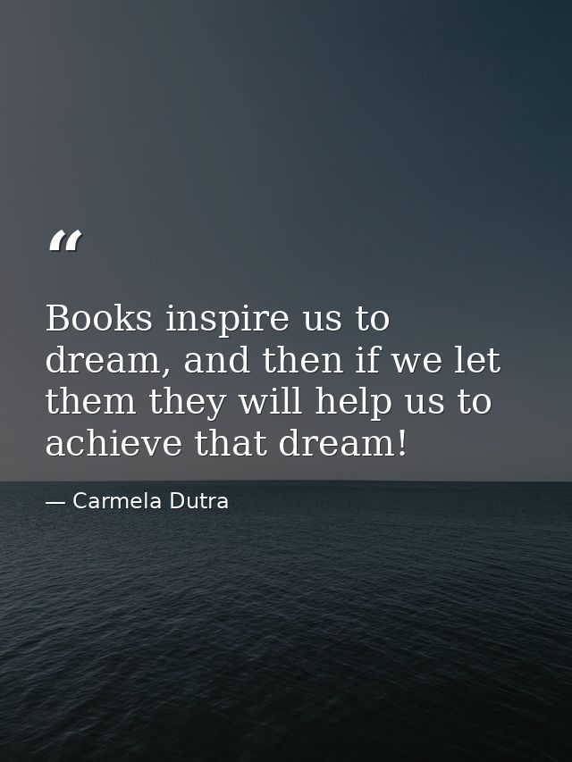 Books inspire us to dream, and then if we let them they will help us to achieve that dream! — Carmela Dutra