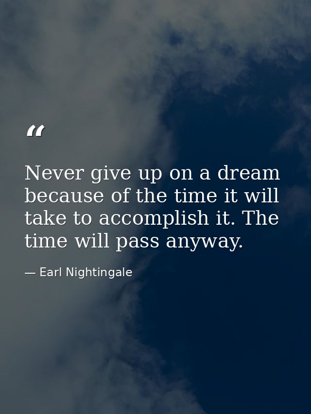 Never give up on a dream because of the time it will take to accomplish it. The time will pass anyway. — Earl Nightingale
