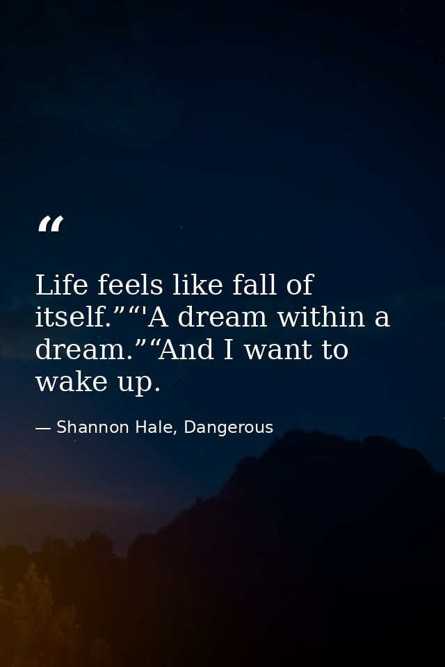 Life feels like fall of itself.”“'A dream within a dream.”“And I want to wake up. — Shannon Hale, Dangerous