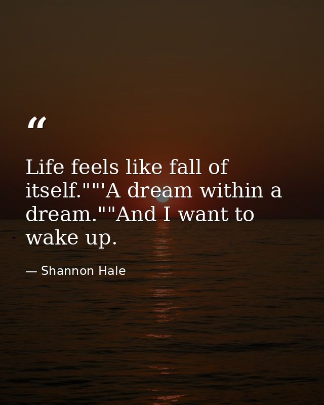 Life feels like fall of itself.""'A dream within a dream.""And I want to wake up. — Shannon Hale