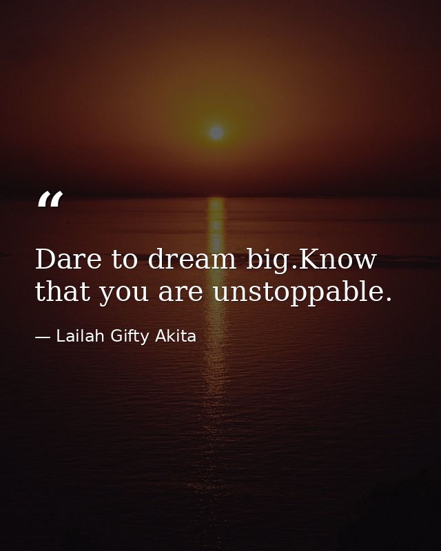 Dare to dream big.Know that you are unstoppable. — Lailah Gifty Akita