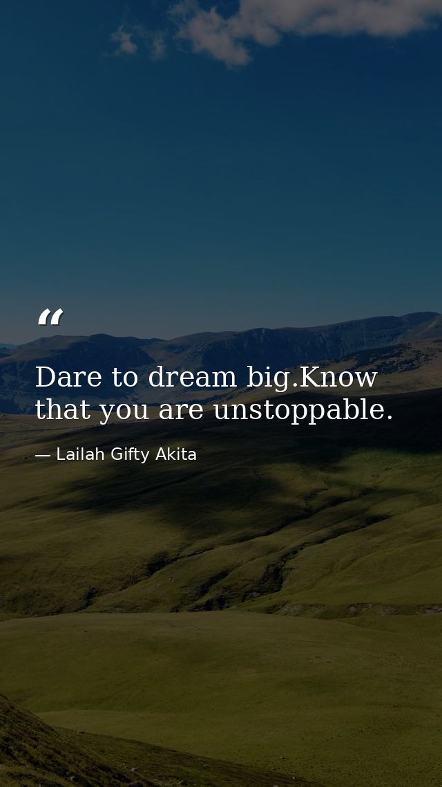 Dare to dream big.Know that you are unstoppable. — Lailah Gifty Akita