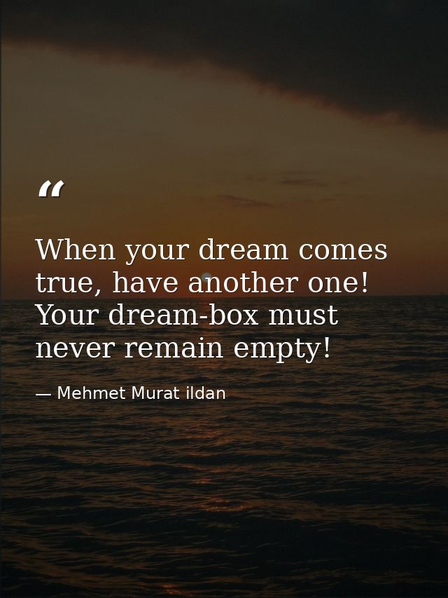 When your dream comes true, have another one! Your dream-box must never remain empty! — Mehmet Murat ildan