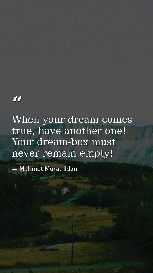 When your dream comes true, have another one! Your dream-box must never remain empty! — Mehmet Murat ildan