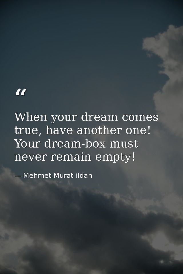 When your dream comes true, have another one! Your dream-box must never remain empty! — Mehmet Murat ildan
