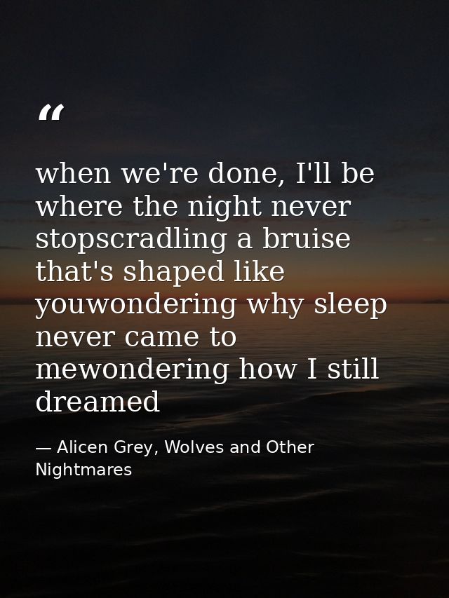 when we're done, I'll be where the night never stopscradling a bruise that's shaped like youwondering why sleep never ca — Alicen Grey, Wolves and Other Nightmares