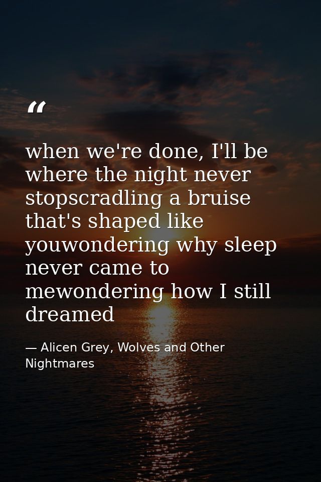 when we're done, I'll be where the night never stopscradling a bruise that's shaped like youwondering why sleep never ca — Alicen Grey, Wolves and Other Nightmares