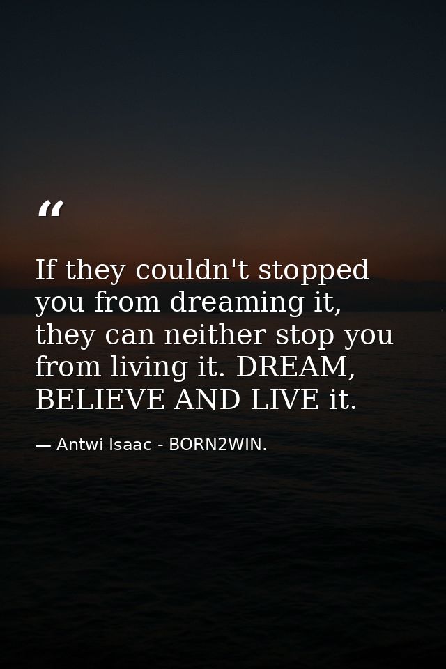 If they couldn't stopped you from dreaming it, they can neither stop you from living it. DREAM, BELIEVE AND LIVE it. — Antwi Isaac - BORN2WIN.
