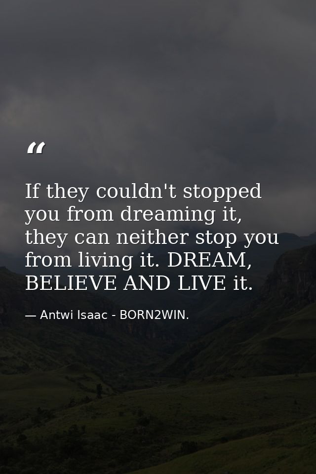 If they couldn't stopped you from dreaming it, they can neither stop you from living it. DREAM, BELIEVE AND LIVE it. — Antwi Isaac - BORN2WIN.