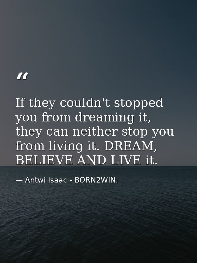 If they couldn't stopped you from dreaming it, they can neither stop you from living it. DREAM, BELIEVE AND LIVE it. — Antwi Isaac - BORN2WIN.