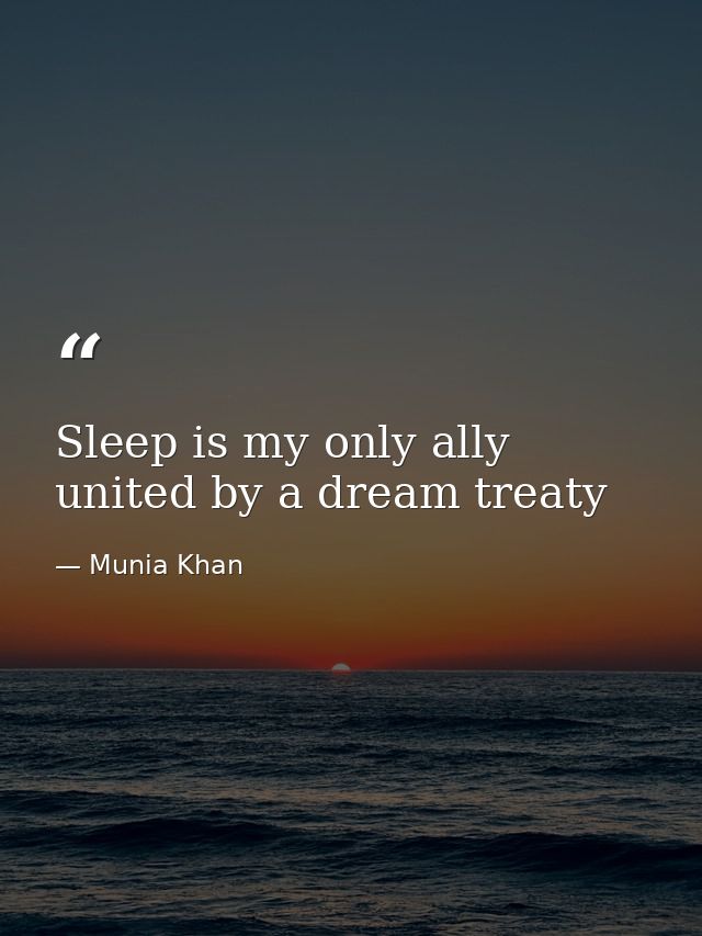 Sleep is my only ally united by a dream treaty — Munia Khan