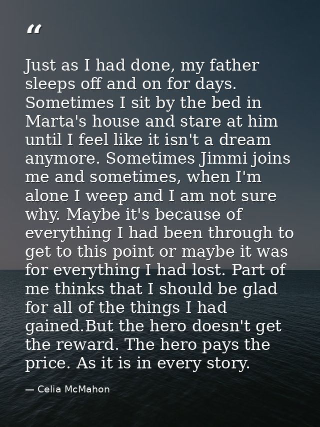 Just as I had done, my father sleeps off and on for days. Sometimes I sit by the bed in Marta's house and stare at him u — Celia McMahon