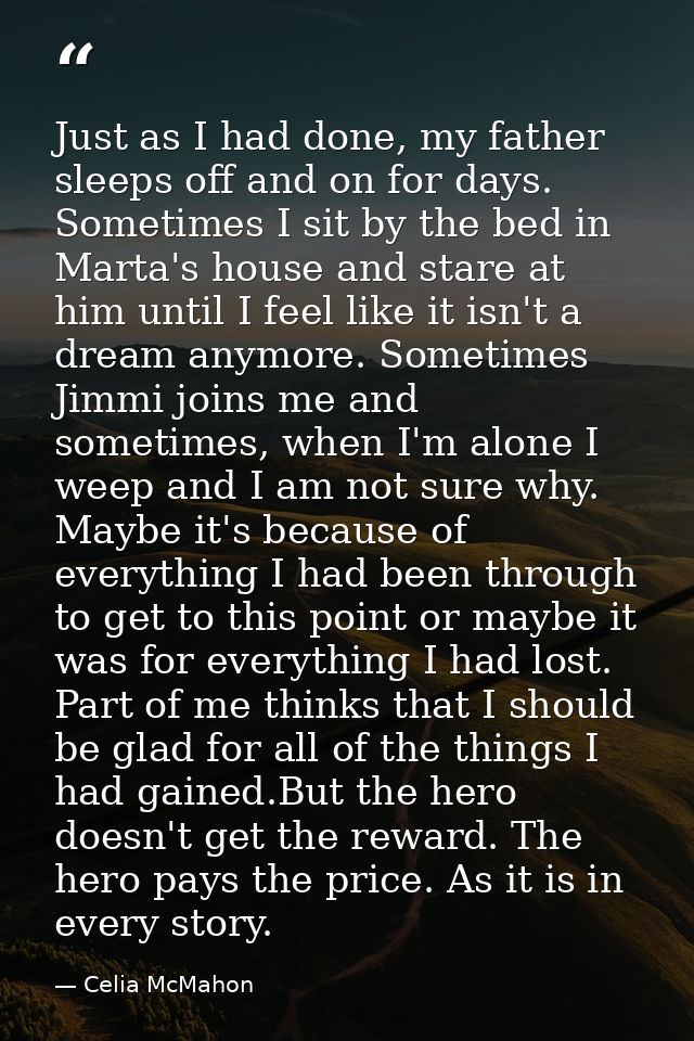 Just as I had done, my father sleeps off and on for days. Sometimes I sit by the bed in Marta's house and stare at him u — Celia McMahon