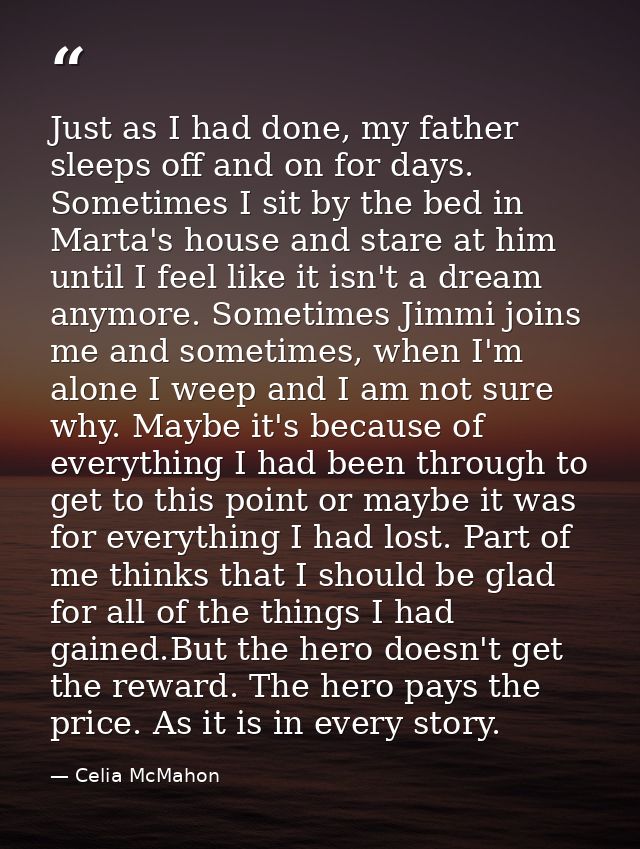 Just as I had done, my father sleeps off and on for days. Sometimes I sit by the bed in Marta's house and stare at him u — Celia McMahon