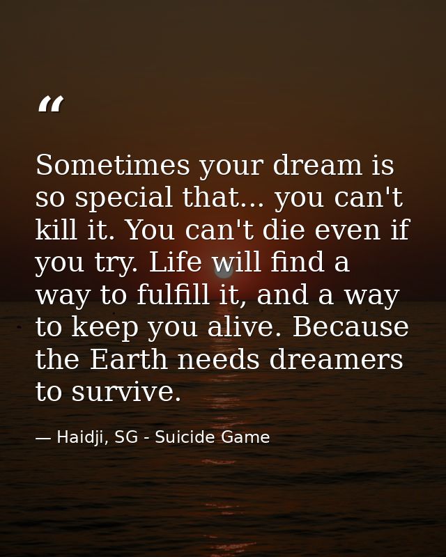 Sometimes your dream is so special that... you can't kill it. You can't die even if you try. Life will find a way to ful — Haidji, SG - Suicide Game