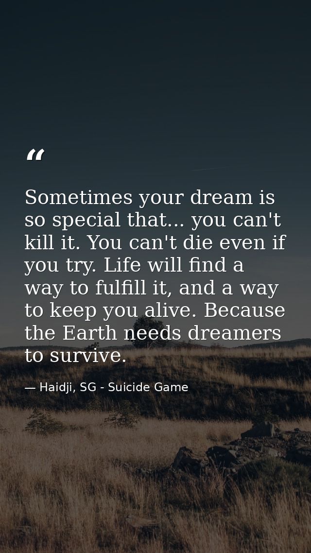 Sometimes your dream is so special that... you can't kill it. You can't die even if you try. Life will find a way to ful — Haidji, SG - Suicide Game